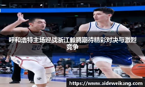 呼和浩特主场迎战浙江毅腾期待精彩对决与激烈竞争