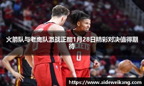 火箭队与老鹰队激战正酣1月28日精彩对决值得期待